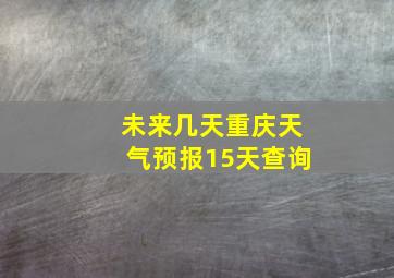 未来几天重庆天气预报15天查询