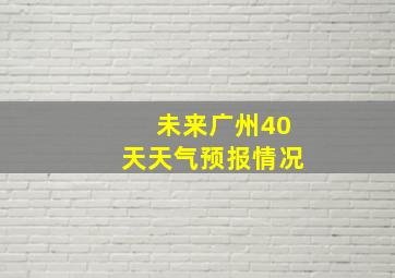 未来广州40天天气预报情况