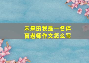 未来的我是一名体育老师作文怎么写