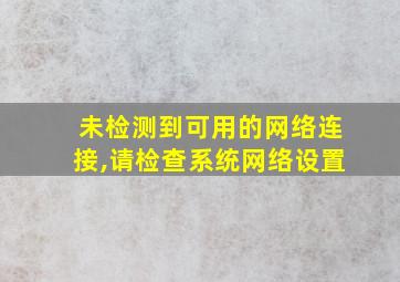 未检测到可用的网络连接,请检查系统网络设置