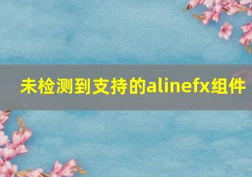 未检测到支持的alinefx组件