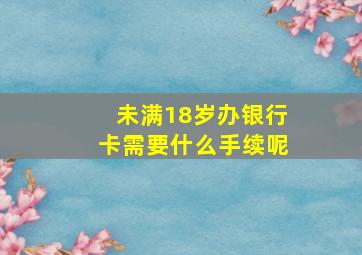 未满18岁办银行卡需要什么手续呢