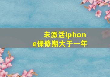 未激活iphone保修期大于一年