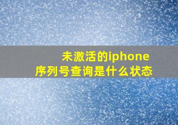 未激活的iphone序列号查询是什么状态