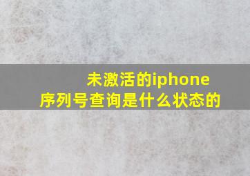 未激活的iphone序列号查询是什么状态的