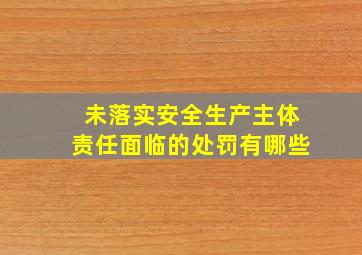 未落实安全生产主体责任面临的处罚有哪些