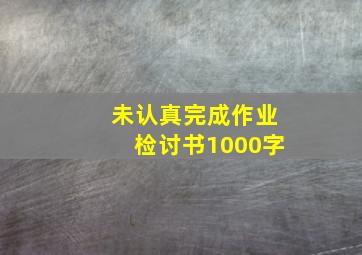 未认真完成作业检讨书1000字