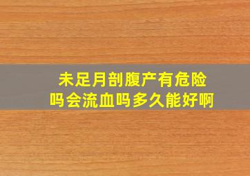 未足月剖腹产有危险吗会流血吗多久能好啊