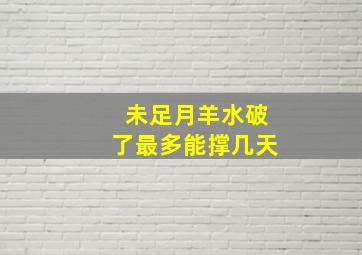 未足月羊水破了最多能撑几天