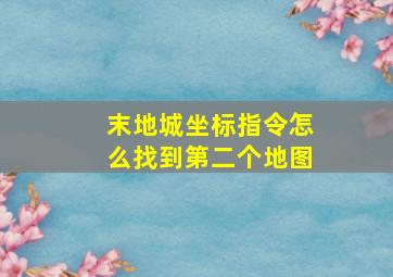 末地城坐标指令怎么找到第二个地图