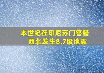 本世纪在印尼苏门答腊西北发生8.7级地震