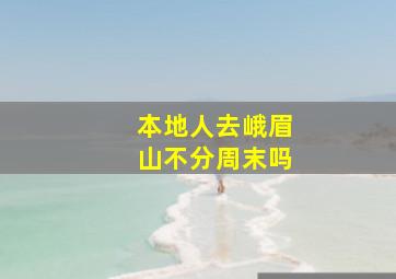 本地人去峨眉山不分周末吗