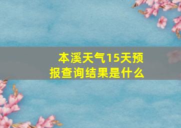 本溪天气15天预报查询结果是什么