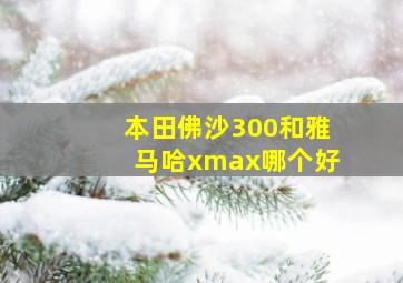 本田佛沙300和雅马哈xmax哪个好