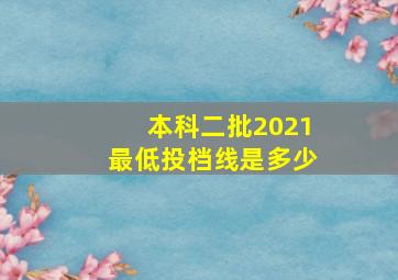 本科二批2021最低投档线是多少