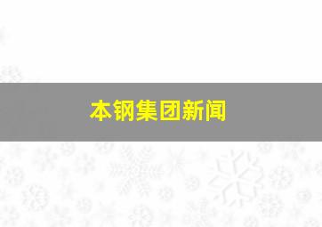 本钢集团新闻