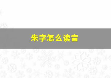 朱字怎么读音