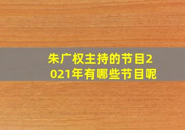 朱广权主持的节目2021年有哪些节目呢