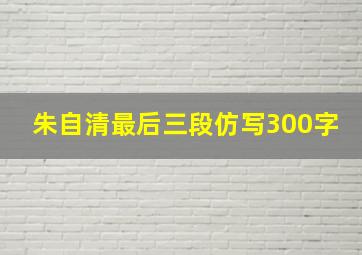 朱自清最后三段仿写300字