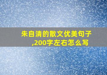 朱自清的散文优美句子,200字左右怎么写