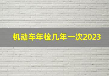 机动车年检几年一次2023