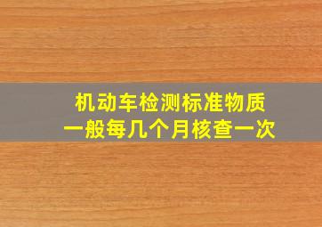 机动车检测标准物质一般每几个月核查一次