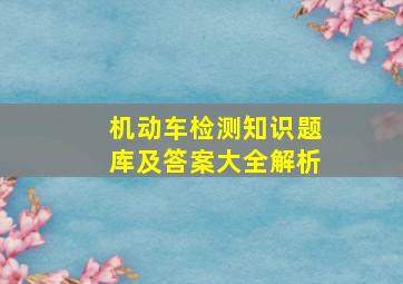 机动车检测知识题库及答案大全解析