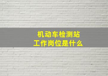 机动车检测站工作岗位是什么