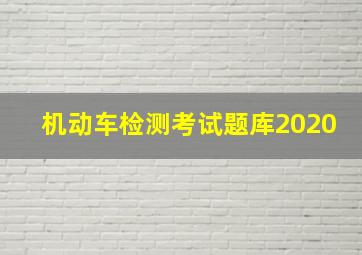 机动车检测考试题库2020