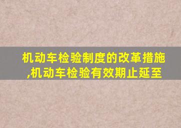 机动车检验制度的改革措施,机动车检验有效期止延至