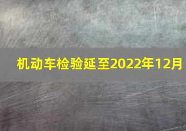 机动车检验延至2022年12月