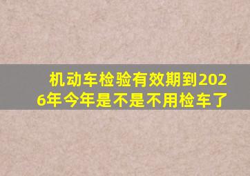 机动车检验有效期到2026年今年是不是不用检车了