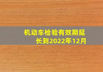 机动车检验有效期延长到2022年12月