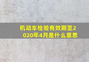 机动车检验有效期至2020年4月是什么意思