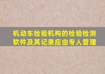 机动车检验机构的检验检测软件及其记录应由专人管理