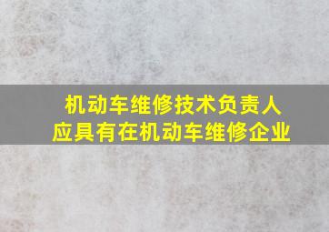 机动车维修技术负责人应具有在机动车维修企业