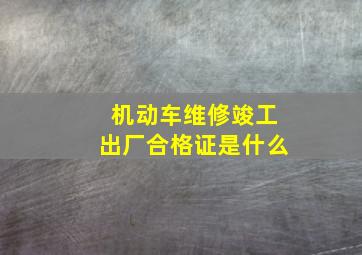 机动车维修竣工出厂合格证是什么