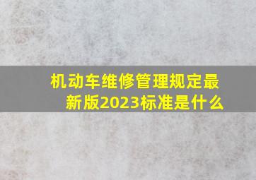 机动车维修管理规定最新版2023标准是什么