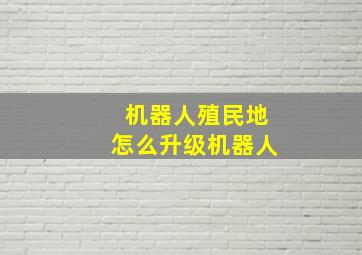 机器人殖民地怎么升级机器人