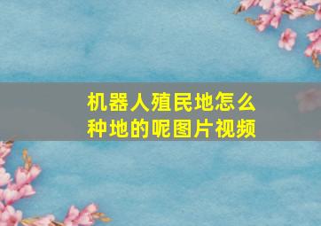 机器人殖民地怎么种地的呢图片视频