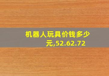 机器人玩具价钱多少元,52.62.72