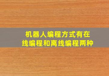 机器人编程方式有在线编程和离线编程两种