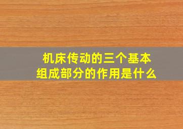 机床传动的三个基本组成部分的作用是什么