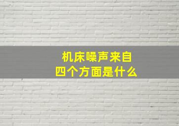 机床噪声来自四个方面是什么