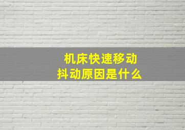 机床快速移动抖动原因是什么