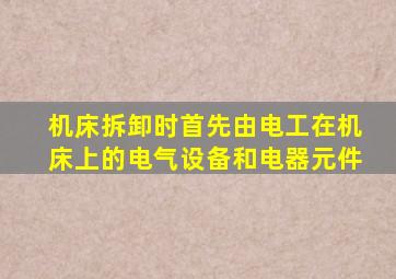 机床拆卸时首先由电工在机床上的电气设备和电器元件