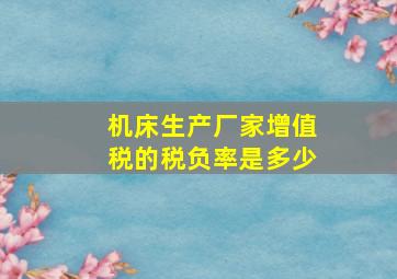 机床生产厂家增值税的税负率是多少