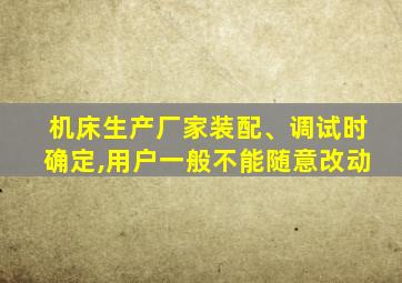 机床生产厂家装配、调试时确定,用户一般不能随意改动