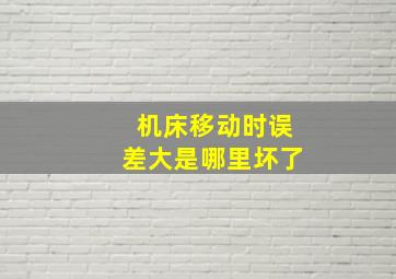 机床移动时误差大是哪里坏了