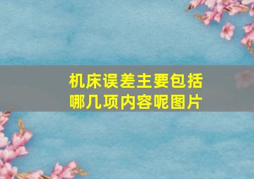 机床误差主要包括哪几项内容呢图片